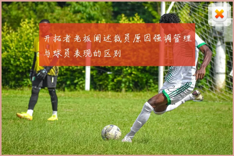 开拓者老板阐述裁员原因强调管理与球员表现的区别