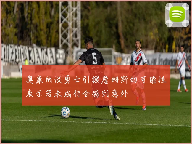 奥康纳谈勇士引援詹姆斯的可能性表示若未成行会感到意外