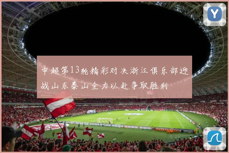 中超第13轮精彩对决浙江俱乐部迎战山东泰山全力以赴争取胜利