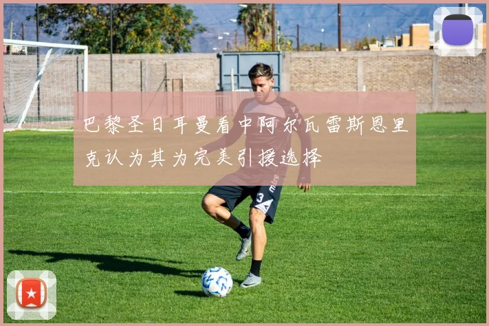 巴黎圣日耳曼看中阿尔瓦雷斯恩里克认为其为完美引援选择