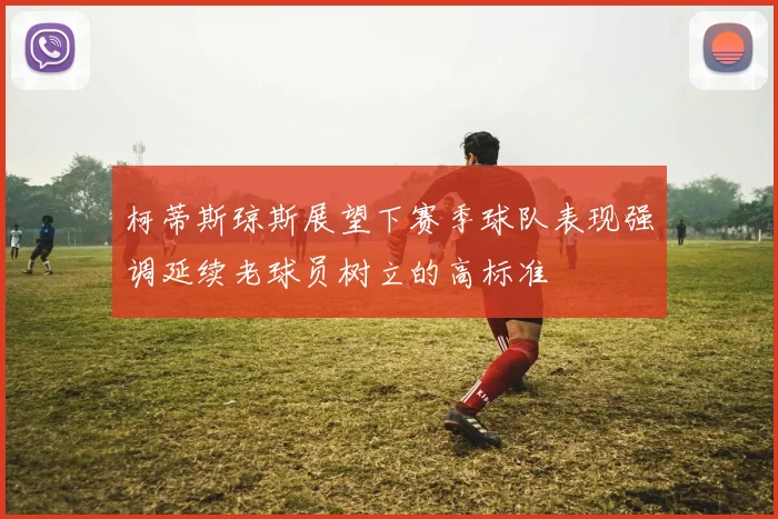 柯蒂斯琼斯展望下赛季球队表现强调延续老球员树立的高标准