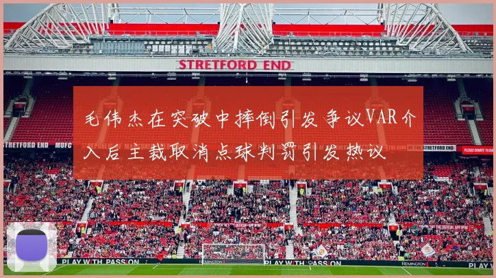 毛伟杰在突破中摔倒引发争议VAR介入后主裁取消点球判罚引发热议