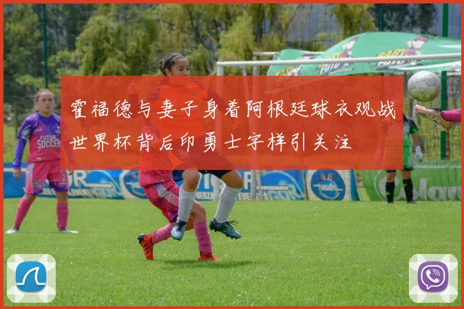 霍福德与妻子身着阿根廷球衣观战世界杯背后印勇士字样引关注