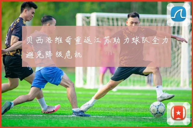 贝西洛维奇重返江苏助力球队全力避免降级危机